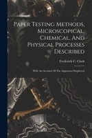 Paper Testing Methods, Microscopical, Chemical, And Physical Processes Described: With An Account Of The Apparatus Employed 1018765913 Book Cover