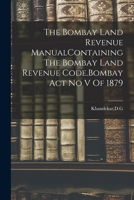 The Bombay Land Revenue Manualcontaining the Bombay Land Revenue Code.Bombay ACT No V of 1879. 1018611142 Book Cover