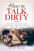 How to Talk Dirty: A Book That Guides You During Sex Positions To Have A Better Excitement And To Use A Bad Language B08TQ78R49 Book Cover