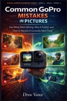 Common GoPro Mistakes in Pictures: See What Went Wrong, Why It Failed, and How to Record It Correctly Next Time (Visual GoPro Playbook Series — Visual ... Playbook Series (Series 3 — Visual + Doing)) B0GWFGTN2G Book Cover