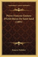 Pierre Francois Gustave D'Arlot Baron De Saint Saud (1895) 1167436865 Book Cover