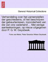 Verhandeling over het zamenstellen der geschiedenis, of het beschrijven der gebeurtenissen, inzonderheid van die van ons vaderland ... Met eenige ... door P. G. W. Geysbeek. 1241341796 Book Cover