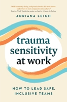 Trauma Sensitivity at Work: How to Lead Safe, Inclusive Teams 1774586460 Book Cover