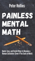 Painless Mental Math: Quick, Easy, and Useful Ways to Become a Human Calculator (Even if You Suck at Math) 1647431700 Book Cover