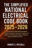 The Simplified National Electrical Code Book 2025 - 2026: A Practical Guide to Understanding and Applying the NEC for Electricians, Contractors, Inspectors, and Students—Covering Key Code Changes B0FLKG457L Book Cover