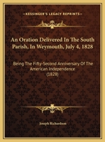 An Oration Delivered In The South Parish, In Weymouth, July 4, 1828: Being The Fifty-Second Anniversary Of The American Independence 1275750915 Book Cover