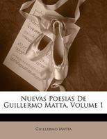 Nuevas Poesias De Guillermo Matta, Volume 1 114406399X Book Cover