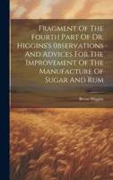 Fragment Of The Fourth Part Of Dr. Higgins's 0bservations And Advices For The Improvement Of The Manufacture Of Sugar And Rum 1020962593 Book Cover