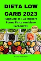 Dieta Low Carb 2023: Raggiungi la Tua Migliore Forma Fisica con Meno Carboidrati B0CKNDK5LV Book Cover