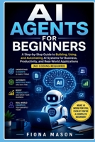 AI AGENTS FOR BEGINNERS: A Step-by-Step Guide to Building, Using, & Automating AI Systems for Business, Productivity, & Real-World Application (No Coding Required) B0H6T7WS1Z Book Cover