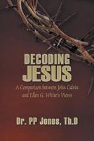 Decoding Jesus: A Comparison Between John Calvin and Ellen G. White's Views 1628577428 Book Cover