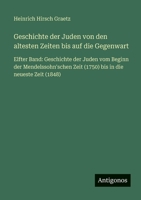 Geschichte der Juden von den altesten Zeiten bis auf die Gegenwart: Elfter Band: Geschichte der Juden vom Beginn der Mendelssohn'schen Zeit (1750) bis in die neueste Zeit (1848) 3566049913 Book Cover