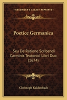 Poetice Germanica: Seu De Ratione Scribendi Carminis Teutonici Libri Duo (1674) 1104892030 Book Cover