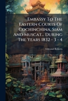 Embassy To The Eastern Courts Of Cochinchina, Siam And Muscat... During The Years 1832 - 3 - 4... 1271164116 Book Cover