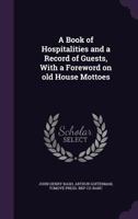 A Book of Hospitalities and a Record of Guests: With a Foreword on Old House Mottoes 0548616604 Book Cover