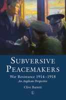 Subversive Peacemakers: War Resistance 1914-1918: An Anglican Perspective 0718893670 Book Cover