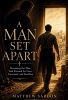 A Man Set Apart: Becoming the Man God Formed for Love, Covenant, and Sacrifice 176445216X Book Cover