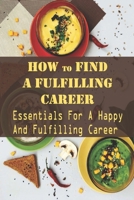 How To Find A Fulfilling Career: Essentials For A Happy And Fulfilling Career: Characteristics Of A Dream Job B09CKYSXSQ Book Cover