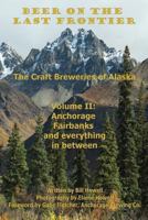 Anchorage, Fairbanks, and Everything In Between (Beer on the Last Frontier: The Craft Breweries of Alaska, Vol. 2) 0988647427 Book Cover