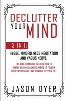 Declutter Your Mind: 3 in 1: Hygge, Mindfulness Meditation and Vagus Nerve: The Mind-Changing Path on How to Rewire Brain & Hacking Habits to Follow Your Passion and Take Control of Your Life B088B9ZD3T Book Cover