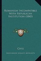 Romanism Incompatible With Republican Institution 1104459817 Book Cover