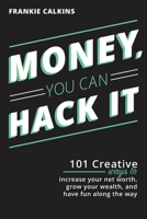 Money, You Can Hack It : 101 Creative Ways to Increase Your Net Worth, Grow Your Wealth, and Have Fun along the Way 1735299308 Book Cover