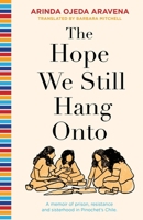 The Hope We Still Hang Onto: A memoir of prison, resistance and sisterhood in Pinochet's Chile 1911587951 Book Cover