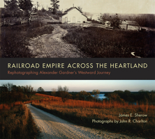 Railroad Empire Across the Heartland: Rephotographing Alexander Gardner's Westward Journey 0826355099 Book Cover