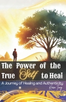 The Power of the True Self to Heal: A Journey of Healing and Authenticity 9819424208 Book Cover