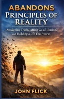 Abandons Principles of Reality: Awakening Truth, Letting Go of Illusion, and Building a Life That Works B0GNK3WKG1 Book Cover