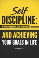 Self Discipline: A Guide to Building Self-Discipline and Achieving Your Goals In Life 1796577723 Book Cover