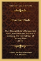 Chamber Birds: Their Natural History, Management, Habits, Food, Diseases, Treatment, Breeding, And The Methods Of Catching Them 1164600753 Book Cover