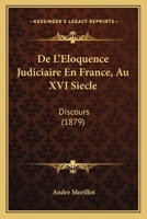 De L'éloquence Judiciaire En France: Au Xvie Siècle D'après Les Réquisitoires Et Les Oeuvres Des Avocats-Généraux Au Parlement De Paris 1018023925 Book Cover