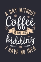 A Day Without Coffee is Like Just Kidding I Have No Idea: Coffee Lined Notebook, Journal, Organizer, Diary, Composition Notebook, Gifts for Coffee Lovers 1676551069 Book Cover
