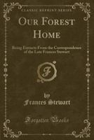 Our Forest Home: Being Extracts From the Correspondence of the Late Frances Stewart 1016430973 Book Cover