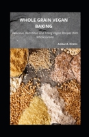 Whole Grain Vegan Baking: Delicious, Nutritious and Filling Vegan Recipes With Whole Grains B09FBZ3MWM Book Cover