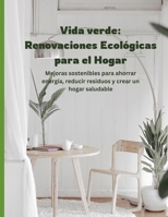 Vida Verde: Renovaciones Ecológicas para el Hogar: Mejoras Sostenibles para Ahorrar Energía, Reducir Residuos y Crear un Hogar Más Saludable (Spanish Edition) B0F2SNJJFC Book Cover