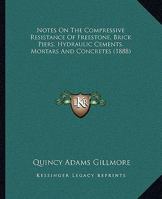 Notes On The Compressive Resistance Of Freestone, Brick Piers, Hydraulic Cements, Mortars And Concretes 1164875353 Book Cover