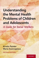 Understanding the Mental Health Problems of Children and Adolescents: A Guide for Social Workers 0190927844 Book Cover