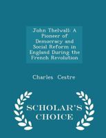 John Thelwall, a pioneer of democracy and social reform in England during the French revolution 1432521799 Book Cover