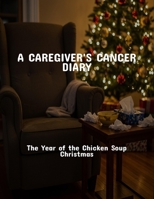 A Caregiver'S Cancer Diary: The Year Of The Chicken Soup Christmas B0FPQDB6XM Book Cover