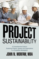Project Sustainability: A Comprehensive Guide to Sustaining Projects, Systems and Organizations in a Competitive Marketplace 146201271X Book Cover