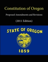 Constitution of Oregon - Proposed Amendments and Revisions (2011 Edition) 130411869X Book Cover