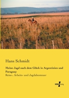 Meine Jagd Nach Dem Glück In Argentinien Und Paraguay: Reise-, Arbeits-, Und Jagdabenteuer... 1271311313 Book Cover