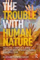The Trouble with Human Nature: Health, Conflict, and Difference in Biocultural Perspective 113821194X Book Cover