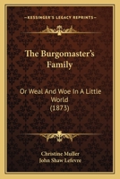 The Burgomaster's Family: Or Weal And Woe In A Little World (1873) 1165807882 Book Cover