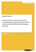 Socio-economic and environmental contributions of agroforestry practice in Lay Armachiho Woreda Amhara region, Ethiopia 3346616940 Book Cover