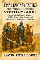 Final Fantasy Tactics: The Ivalice Chronicles Strategy Guide, Complete Walkthrough, All Jobs, Hidden Secrets, Boss Tactics, and Expert Tips to Master Every Challenge B0FTLH2WR3 Book Cover