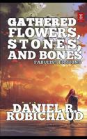 Gathered Flowers, Stones, and Bones: Fabulist Fictions 1798771055 Book Cover