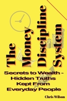 Money Discipline System: Secrets to Wealth - Hidden Truths Kept from Everyday People B0GJSFHPXS Book Cover